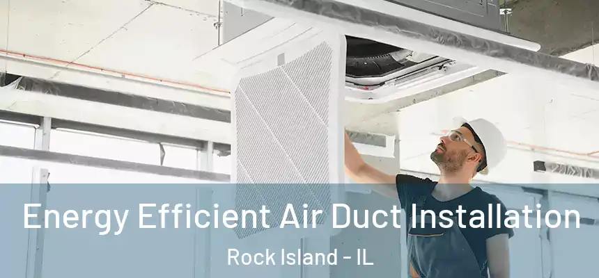  Energy Efficient Air Duct Installation Rock Island - IL